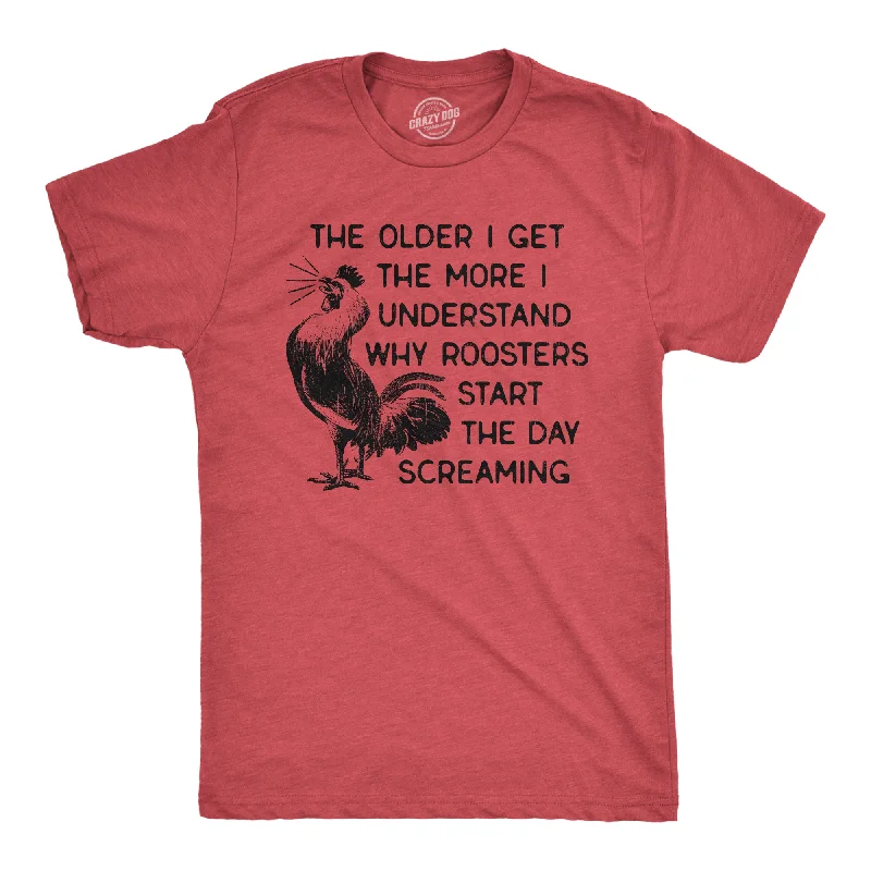 men's classic style button-up shirts-Mens The Older I Get The More I Understand Why Roosters Start The Day Screaming T Shirt